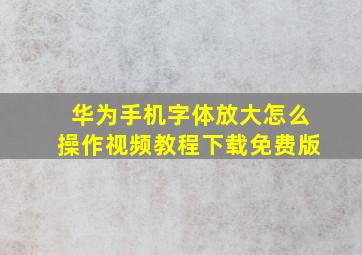 华为手机字体放大怎么操作视频教程下载免费版