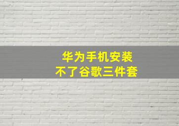 华为手机安装不了谷歌三件套