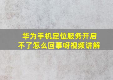 华为手机定位服务开启不了怎么回事呀视频讲解