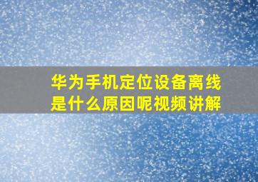 华为手机定位设备离线是什么原因呢视频讲解