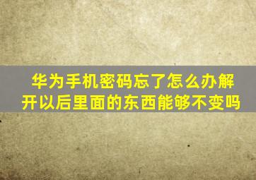 华为手机密码忘了怎么办解开以后里面的东西能够不变吗