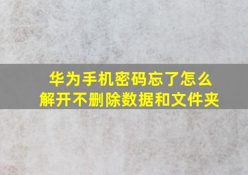 华为手机密码忘了怎么解开不删除数据和文件夹