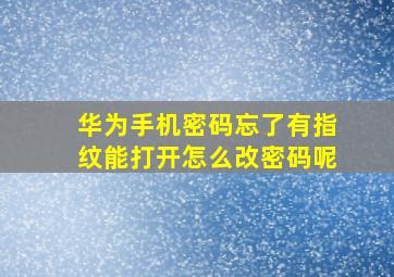 华为手机密码忘了有指纹能打开怎么改密码呢