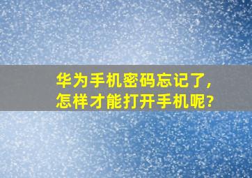 华为手机密码忘记了,怎样才能打开手机呢?