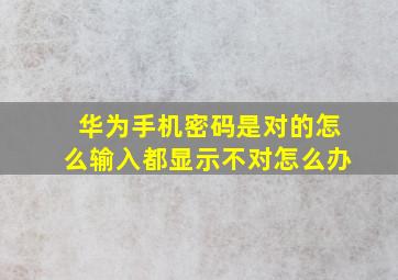 华为手机密码是对的怎么输入都显示不对怎么办