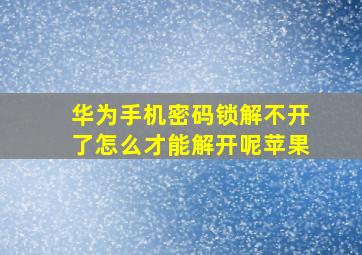 华为手机密码锁解不开了怎么才能解开呢苹果