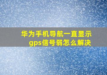 华为手机导航一直显示gps信号弱怎么解决