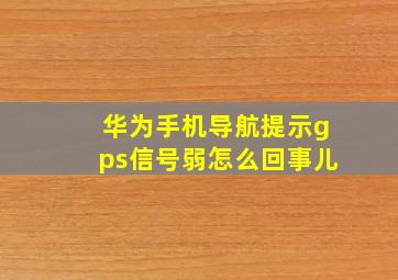 华为手机导航提示gps信号弱怎么回事儿