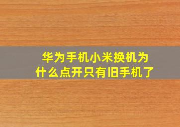 华为手机小米换机为什么点开只有旧手机了