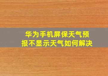 华为手机屏保天气预报不显示天气如何解决