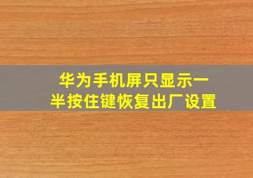 华为手机屏只显示一半按住键恢复出厂设置