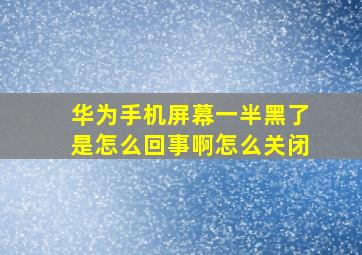 华为手机屏幕一半黑了是怎么回事啊怎么关闭