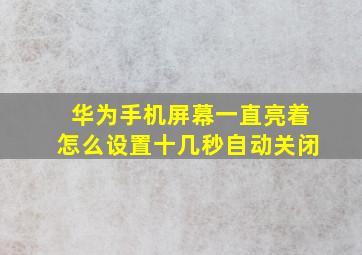 华为手机屏幕一直亮着怎么设置十几秒自动关闭