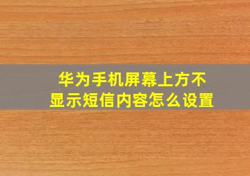 华为手机屏幕上方不显示短信内容怎么设置