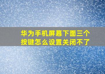 华为手机屏幕下面三个按键怎么设置关闭不了