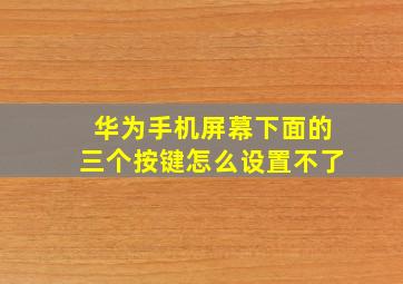 华为手机屏幕下面的三个按键怎么设置不了