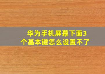 华为手机屏幕下面3个基本键怎么设置不了