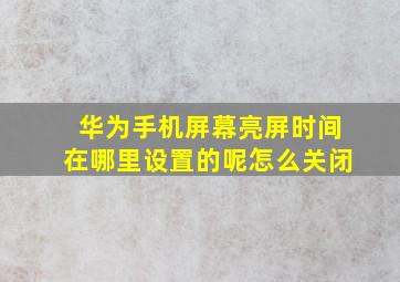 华为手机屏幕亮屏时间在哪里设置的呢怎么关闭