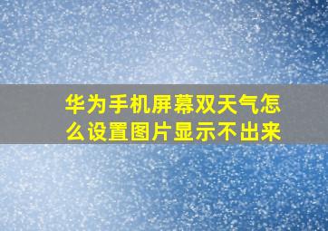 华为手机屏幕双天气怎么设置图片显示不出来