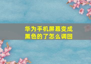 华为手机屏幕变成黑色的了怎么调回