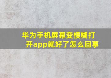 华为手机屏幕变模糊打开app就好了怎么回事