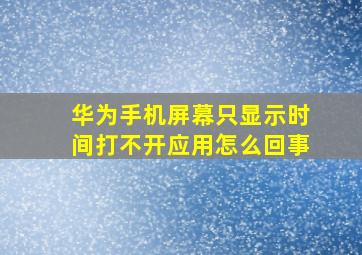 华为手机屏幕只显示时间打不开应用怎么回事