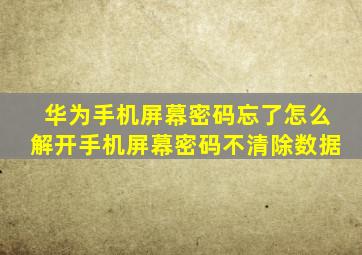 华为手机屏幕密码忘了怎么解开手机屏幕密码不清除数据