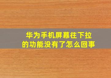 华为手机屏幕往下拉的功能没有了怎么回事