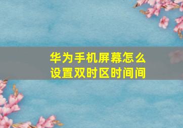 华为手机屏幕怎么设置双时区时间间