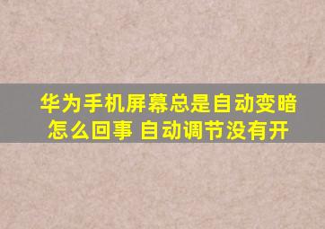 华为手机屏幕总是自动变暗怎么回事 自动调节没有开