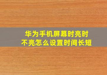 华为手机屏幕时亮时不亮怎么设置时间长短