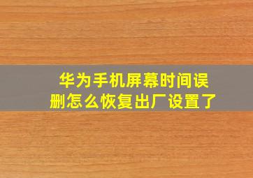 华为手机屏幕时间误删怎么恢复出厂设置了