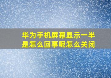 华为手机屏幕显示一半是怎么回事呢怎么关闭