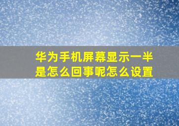 华为手机屏幕显示一半是怎么回事呢怎么设置