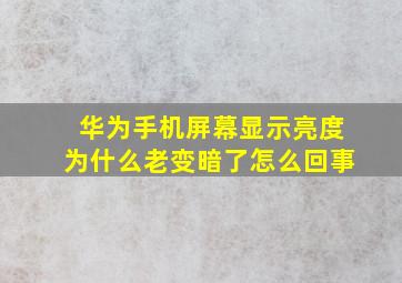 华为手机屏幕显示亮度为什么老变暗了怎么回事