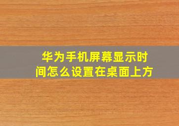 华为手机屏幕显示时间怎么设置在桌面上方