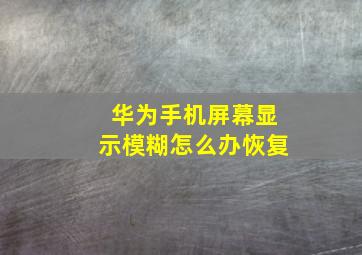 华为手机屏幕显示模糊怎么办恢复