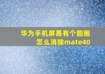 华为手机屏幕有个圆圈怎么消除mate40