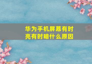 华为手机屏幕有时亮有时暗什么原因