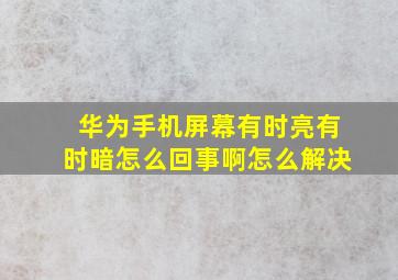 华为手机屏幕有时亮有时暗怎么回事啊怎么解决