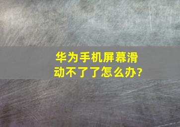 华为手机屏幕滑动不了了怎么办?