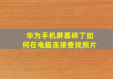 华为手机屏幕碎了如何在电脑连接查找照片