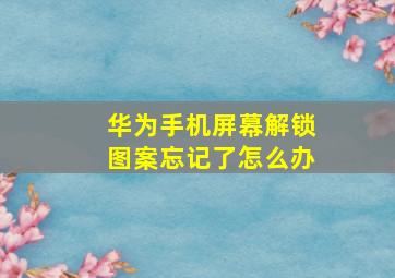 华为手机屏幕解锁图案忘记了怎么办