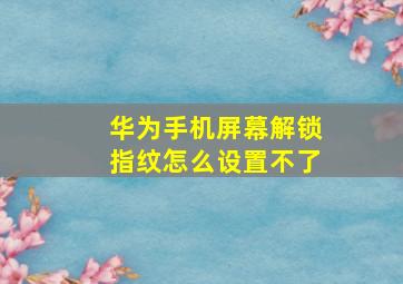 华为手机屏幕解锁指纹怎么设置不了