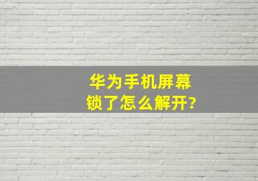 华为手机屏幕锁了怎么解开?