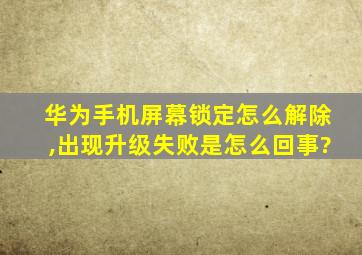 华为手机屏幕锁定怎么解除,出现升级失败是怎么回事?