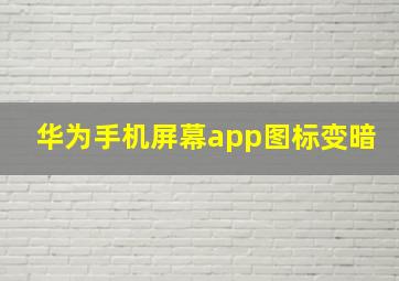 华为手机屏幕app图标变暗