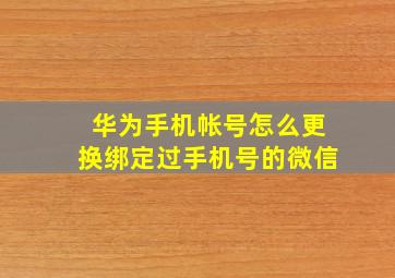 华为手机帐号怎么更换绑定过手机号的微信