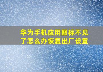 华为手机应用图标不见了怎么办恢复出厂设置