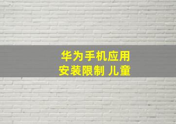 华为手机应用安装限制 儿童